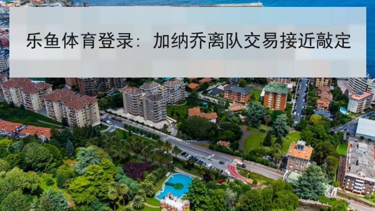 乐鱼体育登录: 加纳乔离队交易接近敲定