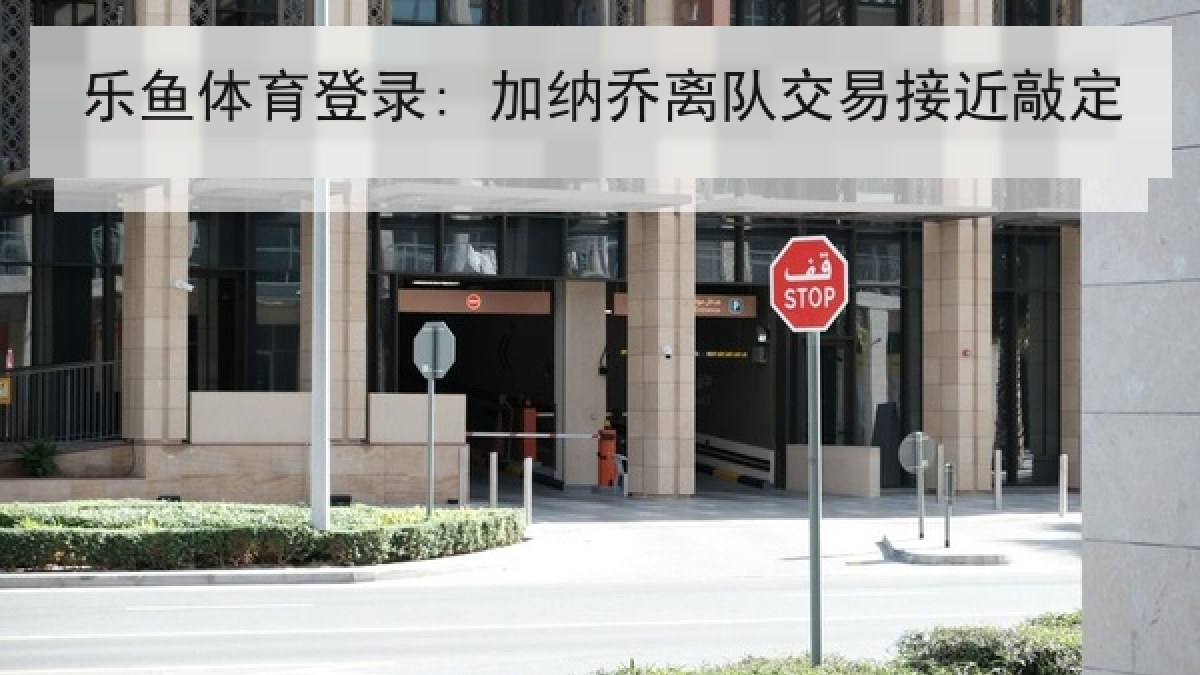 乐鱼体育登录: 加纳乔离队交易接近敲定