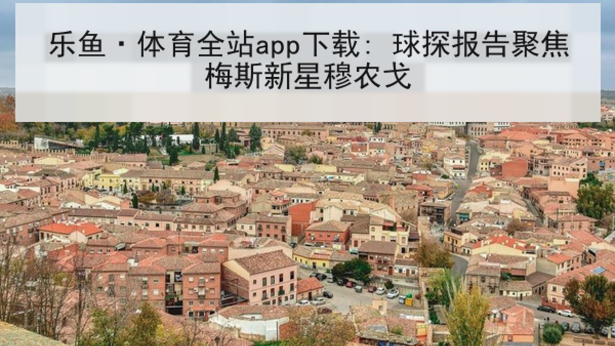 乐鱼·体育全站app下载: 球探报告聚焦梅斯新星穆农戈 乐鱼·体育全站app下载: 球探报告聚焦梅斯新星穆农戈
